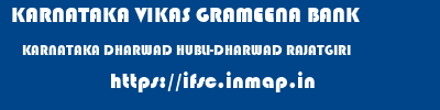 KARNATAKA VIKAS GRAMEENA BANK  KARNATAKA DHARWAD HUBLI-DHARWAD RAJATGIRI  ifsc code